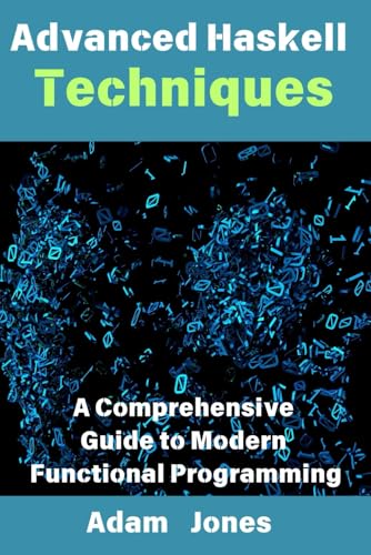 Advanced Haskell Techniques: A Comprehensive Guide to Modern Functional Programming Advanced Haskell Techniques: A Comprehensive Guide to Modern Functional Programming von Independently published