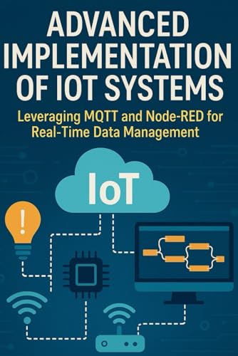 Advanced Implementation of IoT Systems: Leveraging MQTT and Node-RED for Real-Time Data Management Advanced Implementation of IoT Systems: Leveraging MQTT and Node-RED for Real-Time Data Management von Independently published