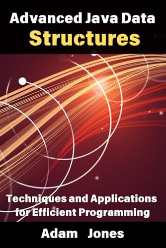 Advanced Java Data Structures: Techniques and Applications for Efficient Programming Advanced Java Data Structures: Techniques and Applications for Efficient Programming von Independently published