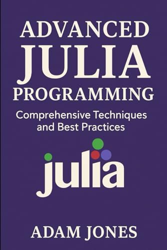 Advanced Julia Programming: Comprehensive Techniques and Best Practices von Independently published