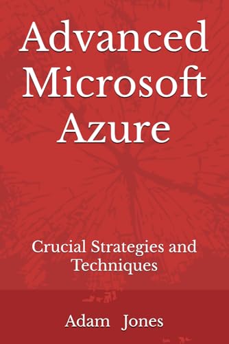 Advanced Microsoft Azure: Crucial Strategies and Techniques Advanced Microsoft Azure: Crucial Strategies and Techniques