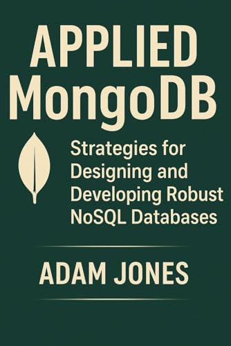Applied MongoDB: Strategies for Designing and Developing Robust NoSQL Databases Applied MongoDB: Strategies for Designing and Developing Robust NoSQL Databases von Independently published