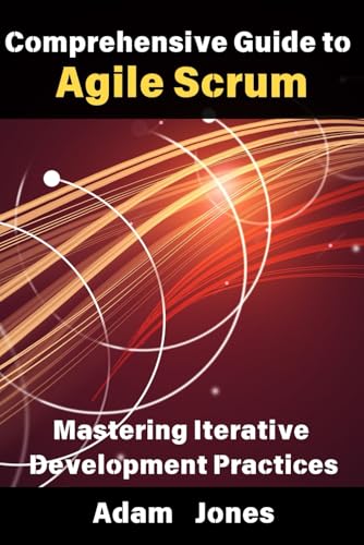 Comprehensive Guide to Agile Scrum: Mastering Iterative Development Practices