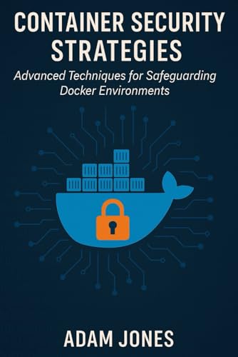 Container Security Strategies: Advanced Techniques for Safeguarding Docker Environments Container Security Strategies: Advanced Techniques for Safeguarding Docker Environments von Independently published