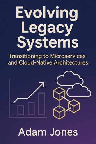 Evolving Legacy Systems: Transitioning to Microservices and Cloud-Native Architectures Evolving Legacy Systems: Transitioning to Microservices and Cloud-Native Architectures von Independently published