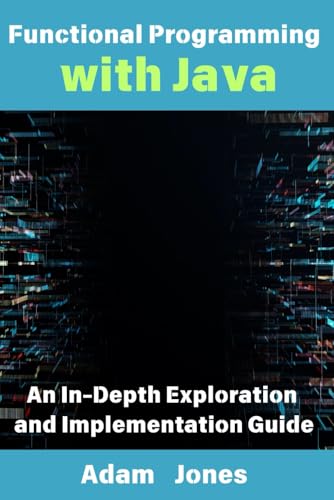 Functional Programming with Java: An In-Depth Exploration and Implementation Guide Functional Programming with Java: An In-Depth Exploration and Implementation Guide von Independently published