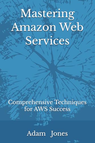 Mastering Amazon Web Services: Comprehensive Techniques for AWS Success Mastering Amazon Web Services: Comprehensive Techniques for AWS Success