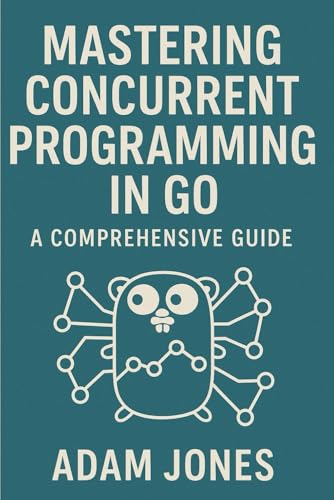 Mastering Concurrent Programming in Go: A Comprehensive Guide Mastering Concurrent Programming in Go: A Comprehensive Guide von Independently published