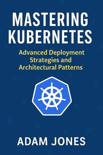 Mastering Kubernetes: Advanced Deployment Strategies and Architectural Patterns Mastering Kubernetes: Advanced Deployment Strategies and Architectural Patterns von Independently published