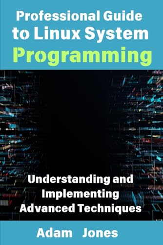 Professional Guide to Linux System Programming: Understanding and Implementing Advanced Techniques Professional Guide to Linux System Programming: Understanding and Implementing Advanced Techniques von Independently published