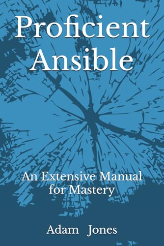 Proficient Ansible: An Extensive Manual for Mastery Proficient Ansible: An Extensive Manual for Mastery