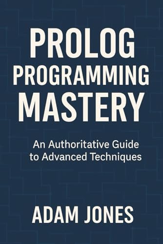 Prolog Programming Mastery: An Authoritative Guide to Advanced Techniques Prolog Programming Mastery: An Authoritative Guide to Advanced Techniques von Independently published