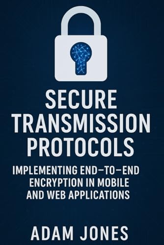 Secure Transmission Protocols: Implementing End-to-End Encryption in Mobile and Web Applications Secure Transmission Protocols: Implementing End-to-End Encryption in Mobile and Web Applications von Independently published