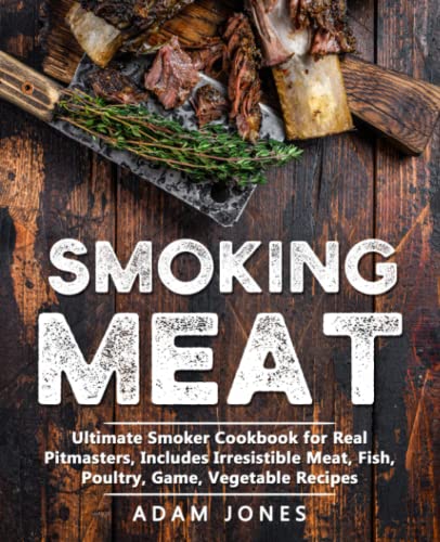 Smoking Meat: Ultimate Smoker Cookbook for Real Pitmasters, Includes Irresistible Meat, Fish, Poultry, Game, Vegetable Recipes Smoking Meat: Ultimate Smoker Cookbook for Real Pitmasters, Includes Irresistible Meat, Fish, Poultry, Game, Vegetable Recipes