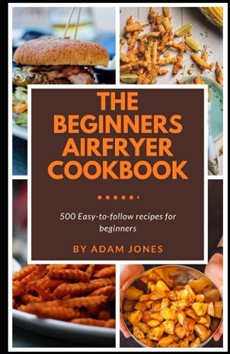 The Beginners Airfryer cookbook: 500 easy-to-follow recipes for beginners The Beginners Airfryer cookbook: 500 easy-to-follow recipes for beginners