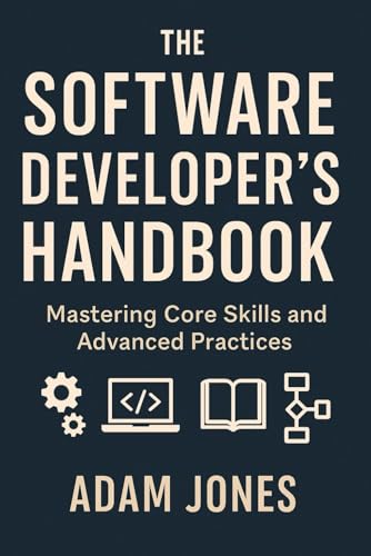The Software Developer's Handbook: Mastering Core Skills and Advanced Practices The Software Developer's Handbook: Mastering Core Skills and Advanced Practices von Independently published