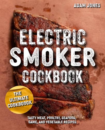 The Ultimate Electric Smoker Cookbook: Tasty Meat, Poultry, Seafood, Game, and Vegetable Recipes von Independently published
