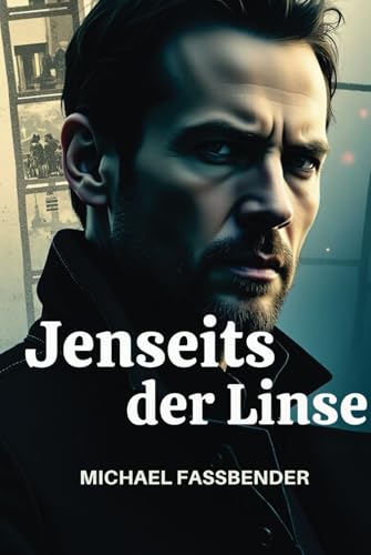 JENSEITS DER LINSE MICHAEL FASSBENDER: Evolution als Akteur, Visionär und kulturelle Ikone JENSEITS DER LINSE MICHAEL FASSBENDER: Evolution als Akteur, Visionär und kulturelle Ikone von Independently published