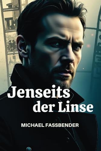 JENSEITS DER LINSE MICHAEL FASSBENDER: Evolution als Akteur, Visionär und kulturelle Ikone JENSEITS DER LINSE MICHAEL FASSBENDER: Evolution als Akteur, Visionär und kulturelle Ikone von Independently published