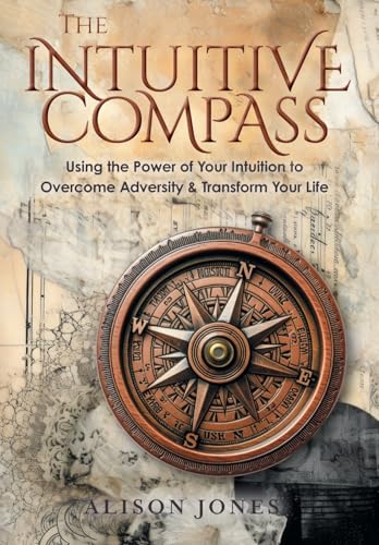 The Intuitive Compass: Using the Power of Your Intuition to Overcome Adversity & Transform Your Life von FriesenPress