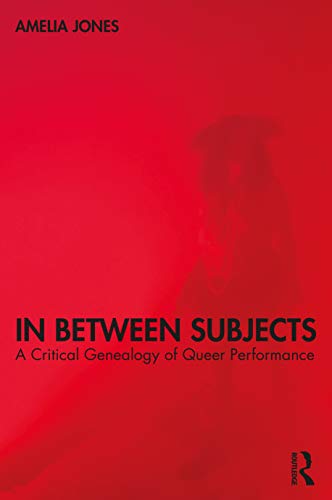 In Between Subjects: A Critical Genealogy of Queer Performance