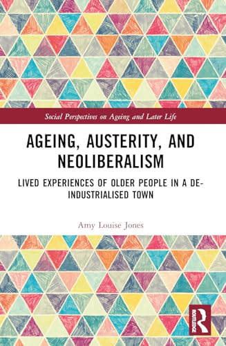 Ageing, Austerity, and Neoliberalism: Lived Experiences of Older People in a De-Industrialised Town (Social Perspectives on Ageing and Later Life) von Routledge