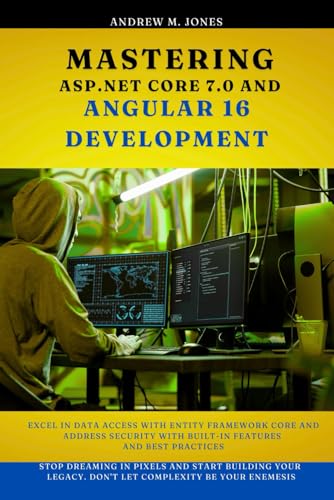 Mastering ASP.NET Core 7.0 and Angular 16 development: Excel in Data Access with Entity Framework Core and Address Security with Built-In Features and Best Practices