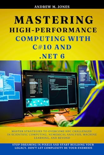 Mastering High-Performance Computing with C#10 and .NET 6: Master Strategies to Overcome HPC Challenges in Scientific Computing, Numerical Analysis, ... Advanced Concepts and Innovations) von Independently published