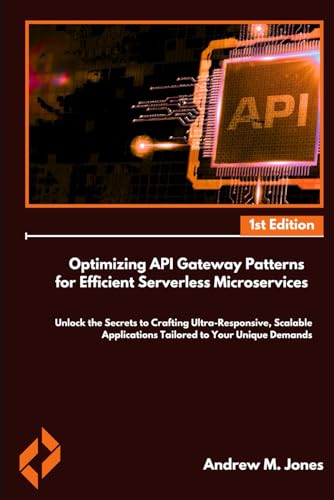 Optimizing API Gateway Patterns for Efficient Serverless microservices: Unlock the Secrets to Crafting Ultra-Responsive, Scalable Applications ... Advanced Concepts and Innovations) von Independently published