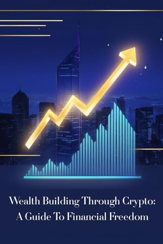Wealth Building Through Crypto: A Guide to Financial Freedom von Independently published
