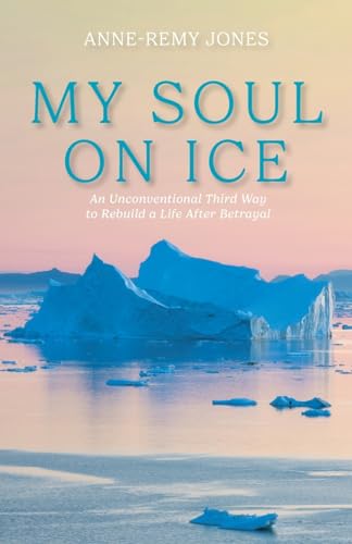 My Soul On Ice: An Unconventional Third Way to Rebuild a Life After Betrayal von FriesenPress