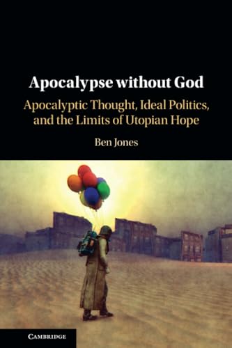 Apocalypse without God: Apocalyptic Thought, Ideal Politics, and the Limits of Utopian Hope Apocalypse without God: Apocalyptic Thought, Ideal Politics, and the Limits of Utopian Hope von Cambridge University Press