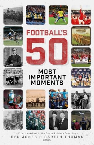 Football's Fifty Most Important Moments: From the Writers of the Football History Boys Blog: From the Writers of the History Boys Blog
