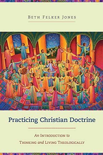 Practicing Christian Doctrine: An Introduction To Thinking And Living Theologically