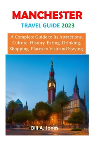 MANCHESTER TRAVEL GUIDE 2023: A Complete Guide to Its Attractions, Culture, History, Eating, Drinking, Shopping, Places to Visit and Staying. MANCHESTER TRAVEL GUIDE 2023: A Complete Guide to Its Attractions, Culture, History, Eating, Drinking, Shopping, Places to Visit and Staying.