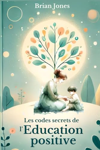 Les codes secrets de l'éducation positive: Guide pratique pour avoir des enfants épanouis dans un monde en pleine mutation von Independently published