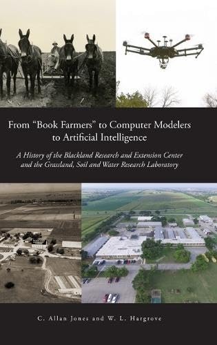 From "Book Farmers" to Computer Modelers to Artificial Intelligence: A History of the Blackland Research and Extension Center and the Grassland, Soil and Water Research Laboratory von Palmetto Publishing