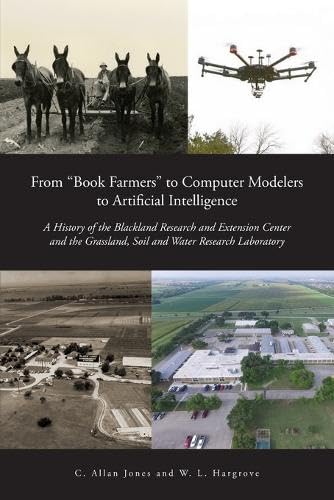 From "Book Farmers" to Computer Modelers to Artificial Intelligence: A History of the Blackland Research and Extension Center and the Grassland, Soil and Water Research Laboratory von Palmetto Publishing