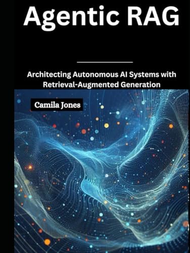 Agentic RAG: Architecting Autonomous AI Systems with Retrieval-Augmented Agentic RAG: Architecting Autonomous AI Systems with Retrieval-Augmented von Independently published