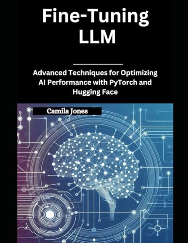 Fine-Tuning LLM: Advanced Techniques for Optimizing AI Performance with PyTorch and Hugging Face Fine-Tuning LLM: Advanced Techniques for Optimizing AI Performance with PyTorch and Hugging Face von Independently published