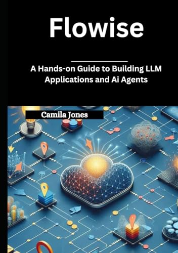 Flowise: A Hands-on Guide to Building LLM Applications and Ai Agents Flowise: A Hands-on Guide to Building LLM Applications and Ai Agents von Independently published