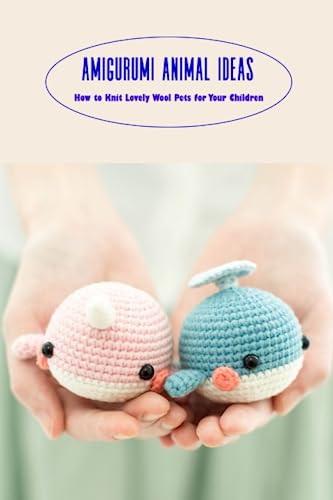 Amigurumi Animal Ideas: How to Knit Lovely Wool Pets for Your Children: Amigurumi Crochet Ideas von Independently published