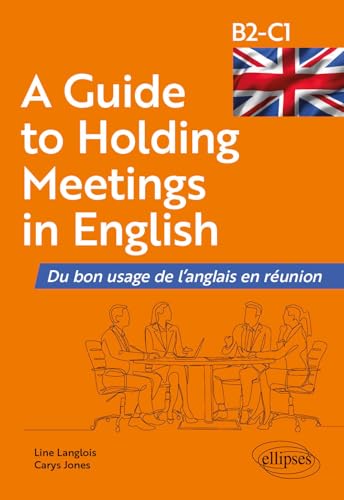 A Guide to Holding Meetings in English: Du bon usage de l'anglais en réunion [B2-C1] von Ellipses