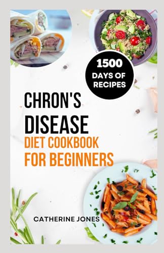 Chron's Disease Diet Cookbook for Beginners: A Simple and Easy Guide to Symptoms Relief, Prevent Inflammation, Improve Gut Health and Manage Your Weight von Independently published