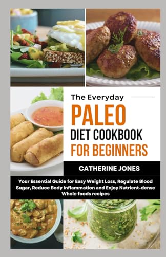 The Everyday Paleo Diet Cookbook for Beginners: Your Essential Guide for Easy Weight Loss, Regulate Blood Sugar, Reduce Body Inflammation and Enjoy Nutrient-dense Whole foods recipes von Independently published