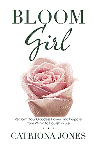 Bloom Girl: Reclaim Your Goddess Power and Purpose from Within to Flourish in Life von Balboa Press