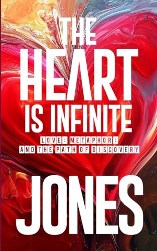 The Heart Is Infinite: Love, Metaphor, and the Path of Discovery von Lulu.com