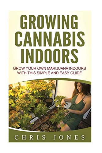 Growing Cannabis Indoors: Grow your Own Marijuana Indoors with this Simple and Easy Guide von CREATESPACE