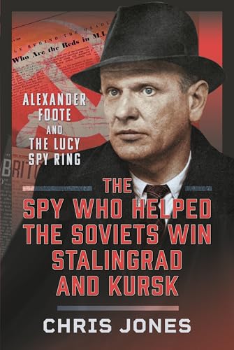 The Spy Who Helped the Soviets Win Stalingrad and Kursk: Alexander Foote and the Lucy Spy Ring von Pen & Sword Books Ltd