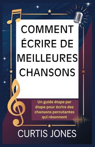 COMMENT ÉCRIRE DE MEILLEURES CHANSONS: Un guide étape par étape pour écrire des chansons percutantes qui résonnent von Independently published